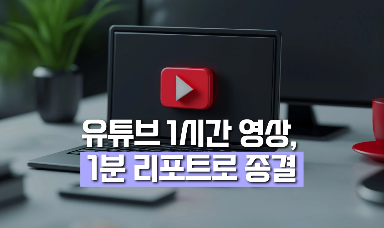 유튜브 요약 AI로 1시간 영상을 1분 리포트로 종결